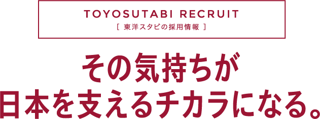 東洋スタビの採用情報 その気持ちが日本を支えるチカラになる。