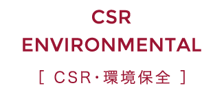 CSR ENVIRONMENTAL CSR・環境保全